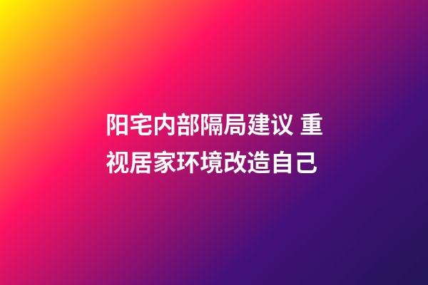 阳宅内部隔局建议 重视居家环境改造自己